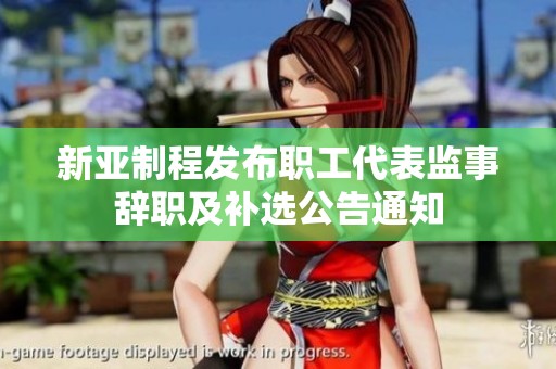 新亚制程发布职工代表监事辞职及补选公告通知