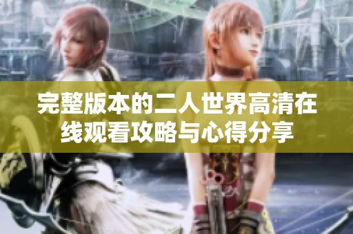 完整版本的二人世界高清在线观看攻略与心得分享
