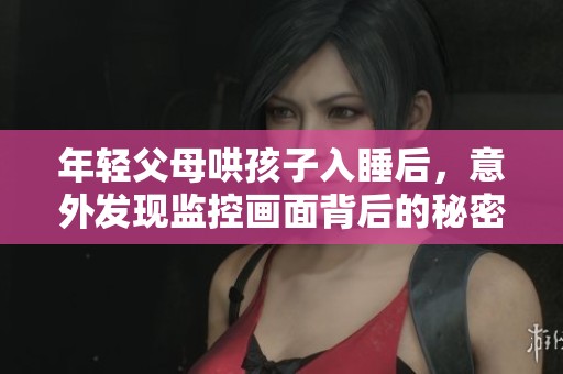 年轻父母哄孩子入睡后，意外发现监控画面背后的秘密