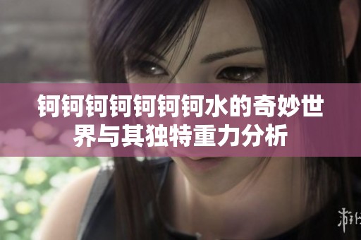 钶钶钶钶钶钶钶水的奇妙世界与其独特重力分析