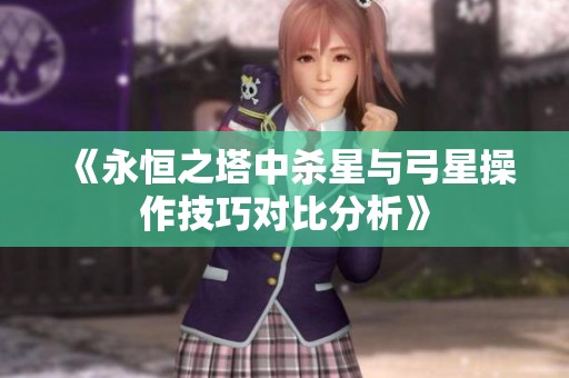 《永恒之塔中杀星与弓星操作技巧对比分析》