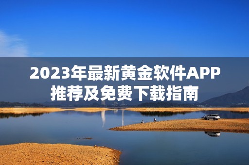2023年最新黄金软件APP推荐及免费下载指南