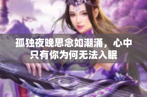 孤独夜晚思念如潮涌，心中只有你为何无法入眠