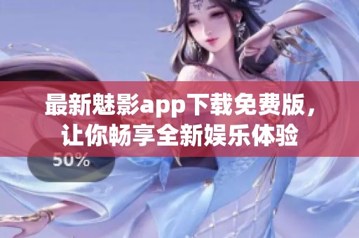 最新魅影app下载免费版，让你畅享全新娱乐体验