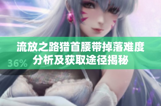 流放之路猎首腰带掉落难度分析及获取途径揭秘