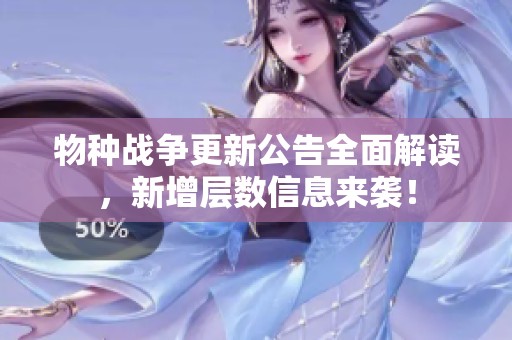 物种战争更新公告全面解读，新增层数信息来袭！