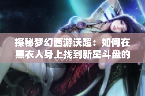 探秘梦幻西游沃超：如何在黑衣人身上找到新星斗盘的秘密