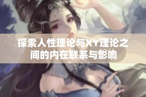 探索人性理论与XY理论之间的内在联系与影响