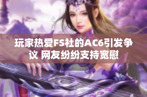 玩家热爱FS社的AC6引发争议 网友纷纷支持宽慰