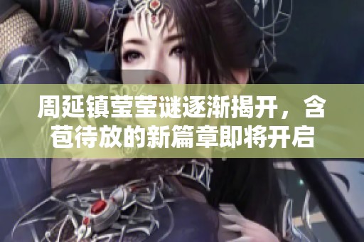 周延镇莹莹谜逐渐揭开，含苞待放的新篇章即将开启