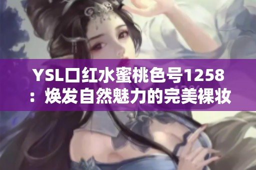 YSL口红水蜜桃色号1258：焕发自然魅力的完美裸妆选择
