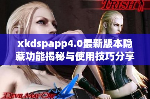 xkdspapp4.0最新版本隐藏功能揭秘与使用技巧分享