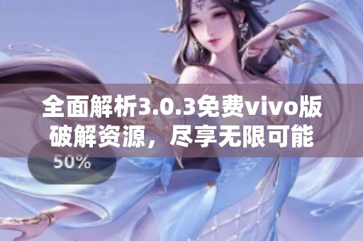 全面解析3.0.3免费vivo版破解资源，尽享无限可能