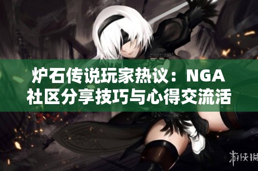 炉石传说玩家热议：NGA社区分享技巧与心得交流活动