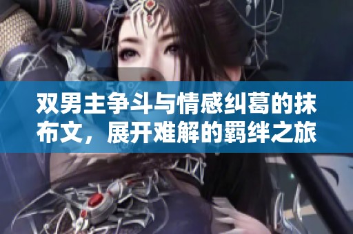 双男主争斗与情感纠葛的抹布文，展开难解的羁绊之旅