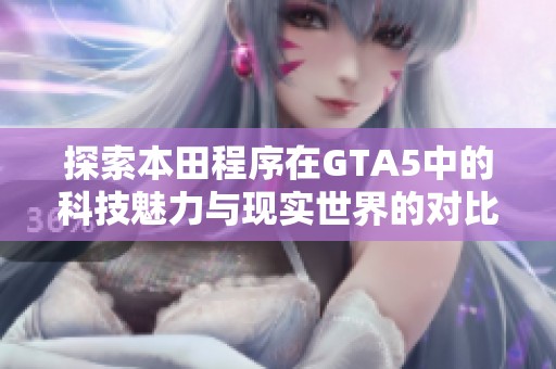 探索本田程序在GTA5中的科技魅力与现实世界的对比