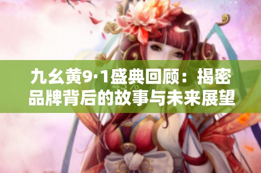 九幺黄9·1盛典回顾：揭密品牌背后的故事与未来展望