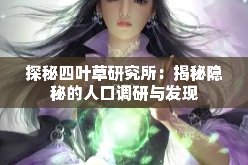 探秘四叶草研究所：揭秘隐秘的人口调研与发现