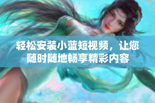 轻松安装小蓝短视频，让您随时随地畅享精彩内容