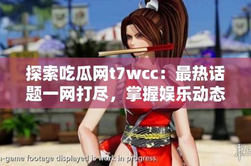 探索吃瓜网t7wcc：最热话题一网打尽，掌握娱乐动态