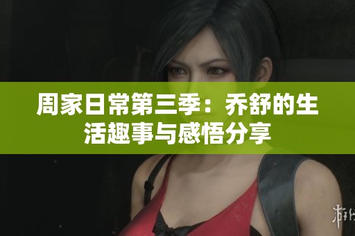 周家日常第三季：乔舒的生活趣事与感悟分享