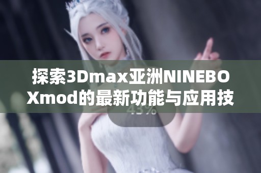 探索3Dmax亚洲NINEBOXmod的最新功能与应用技巧