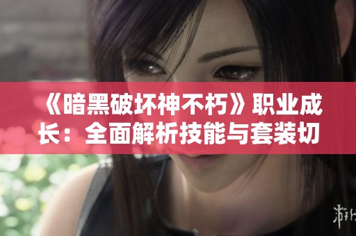 《暗黑破坏神不朽》职业成长：全面解析技能与套装切换策略