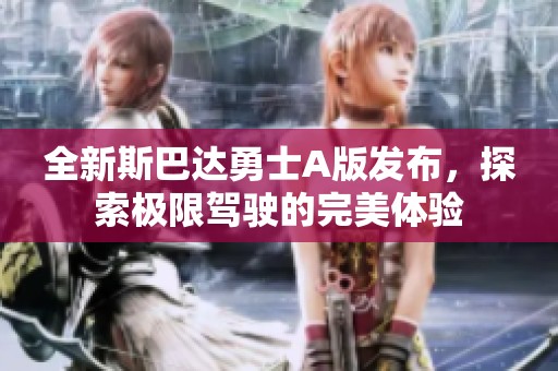 全新斯巴达勇士A版发布，探索极限驾驶的完美体验