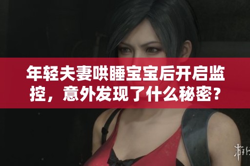 年轻夫妻哄睡宝宝后开启监控，意外发现了什么秘密？