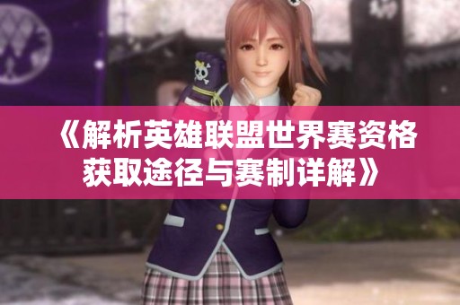 《解析英雄联盟世界赛资格获取途径与赛制详解》