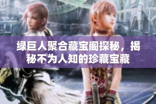 绿巨人聚合藏宝阁探秘，揭秘不为人知的珍藏宝藏