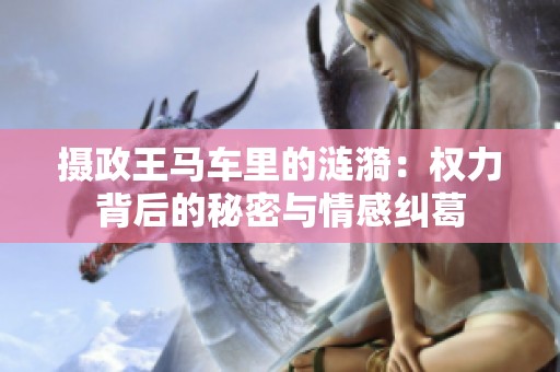 摄政王马车里的涟漪：权力背后的秘密与情感纠葛