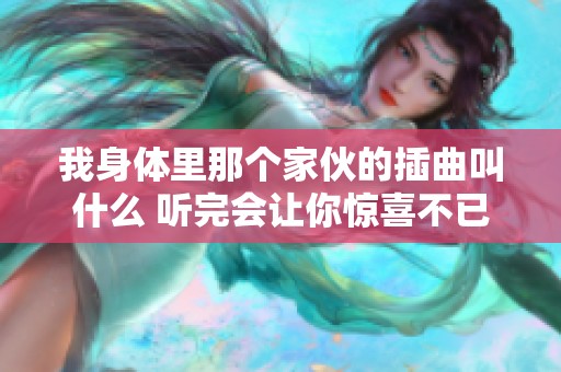 我身体里那个家伙的插曲叫什么 听完会让你惊喜不已