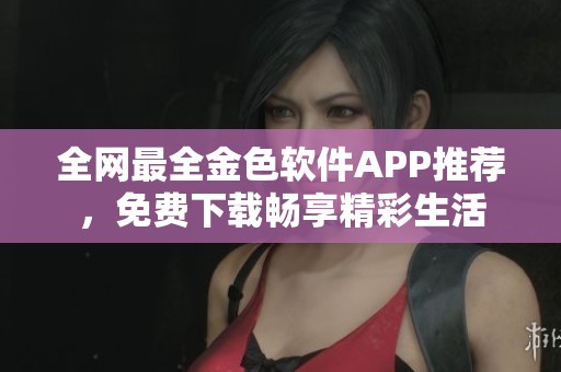 全网最全金色软件APP推荐，免费下载畅享精彩生活