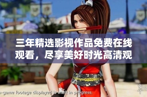 三年精选影视作品免费在线观看，尽享美好时光高清观看
