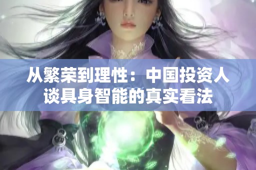 从繁荣到理性：中国投资人谈具身智能的真实看法