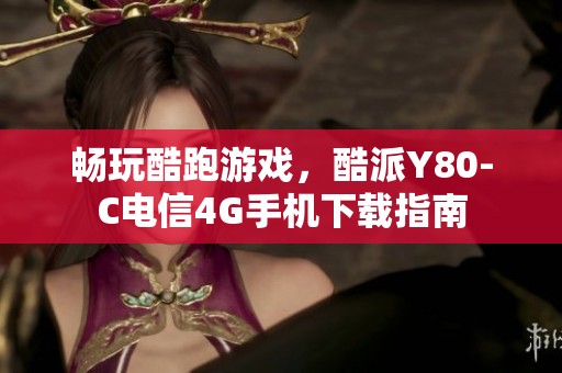 畅玩酷跑游戏，酷派Y80-C电信4G手机下载指南