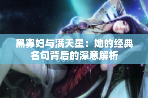 黑寡妇与满天星：她的经典名句背后的深意解析