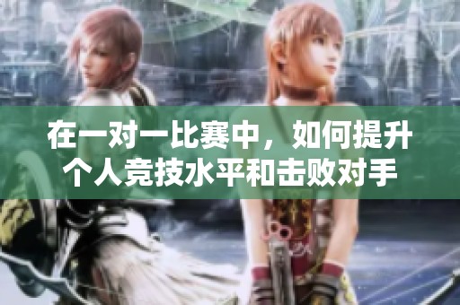 在一对一比赛中，如何提升个人竞技水平和击败对手