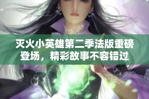 灭火小英雄第二季法版重磅登场，精彩故事不容错过