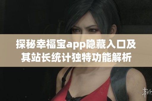 探秘幸福宝app隐藏入口及其站长统计独特功能解析