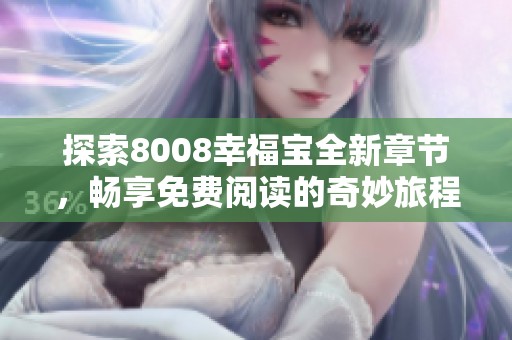 探索8008幸福宝全新章节，畅享免费阅读的奇妙旅程
