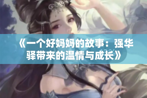 《一个好妈妈的故事：强华驿带来的温情与成长》