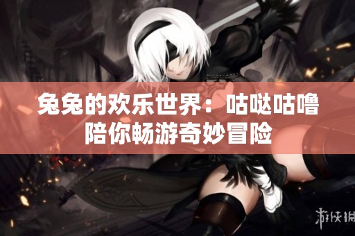 兔兔的欢乐世界：咕哒咕噜陪你畅游奇妙冒险