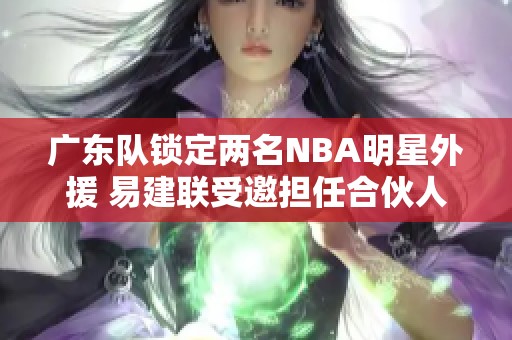 广东队锁定两名NBA明星外援 易建联受邀担任合伙人