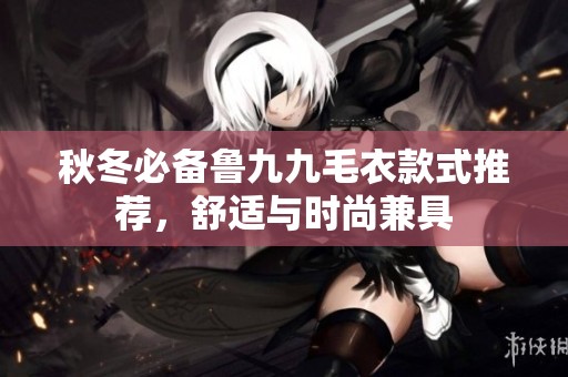 秋冬必备鲁九九毛衣款式推荐，舒适与时尚兼具