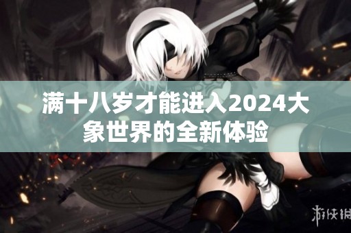 满十八岁才能进入2024大象世界的全新体验