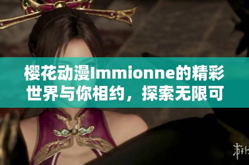 樱花动漫Immionne的精彩世界与你相约，探索无限可能