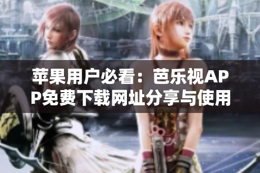 苹果用户必看：芭乐视APP免费下载网址分享与使用指南