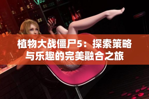 植物大战僵尸5：探索策略与乐趣的完美融合之旅